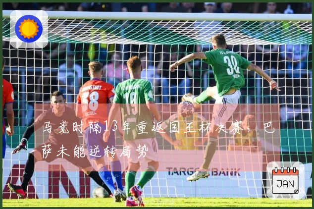 马竞时隔13年重返国王杯决赛，巴萨未能逆转局势