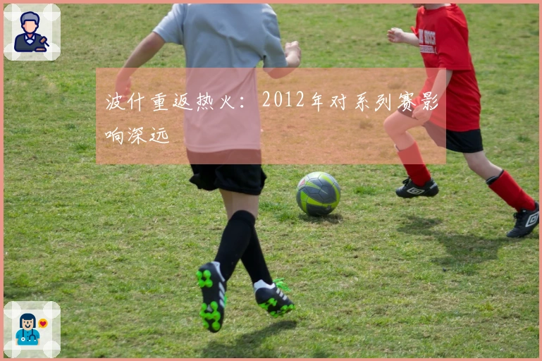 波什重返热火：2012年对系列赛影响深远
