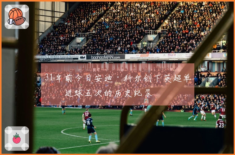 31年前今日安迪·科尔创下英超单场进球五次的历史纪录