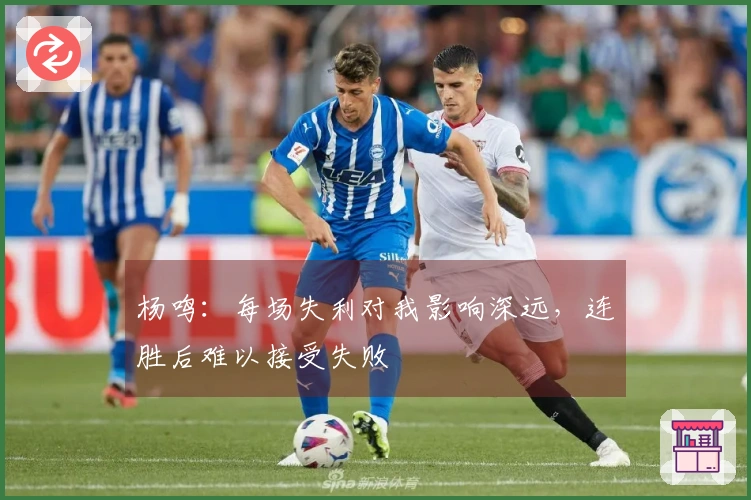 杨鸣：每场失利对我影响深远，连胜后难以接受失败