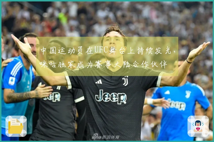 中国运动员在UFC舞台上持续发光，咪咕独家成为赛事大陆合作伙伴