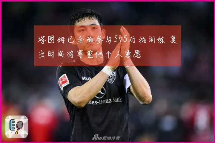 塔图姆已全面参与5v5对抗训练 复出时间将尊重他个人意愿