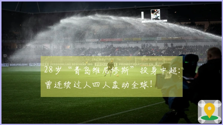 28岁“青岛维尼修斯”投身中超：曾连续过人四人轰动全球！