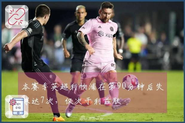 本赛季英超利物浦在第90分钟后失球达7次，仅次于利兹联