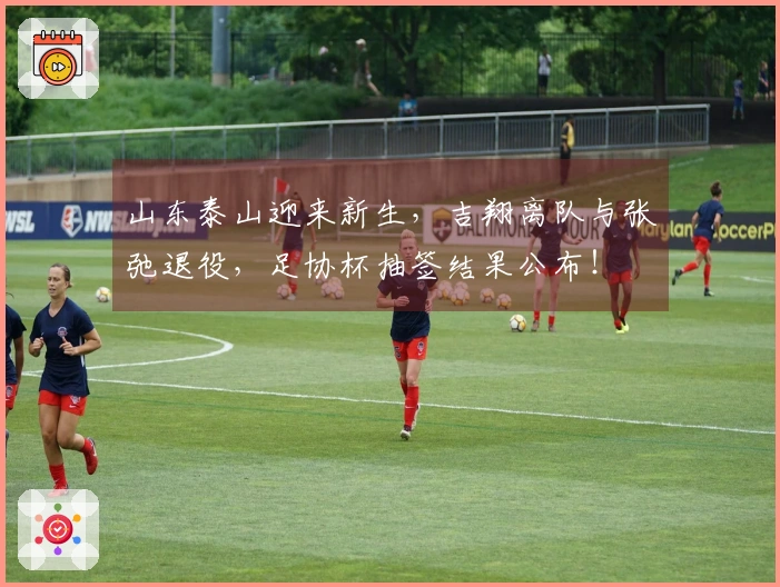 山东泰山迎来新生，吉翔离队与张弛退役，足协杯抽签结果公布！