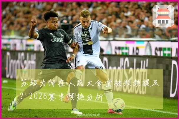 苏超为何在人民大会堂被频频提及？2026赛季预热分析