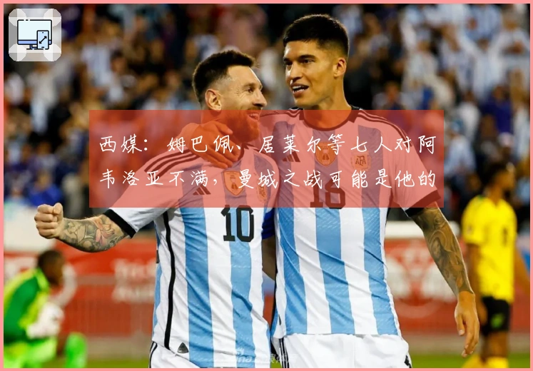 西媒：姆巴佩、居莱尔等七人对阿韦洛亚不满，曼城之战可能是他的最后机会