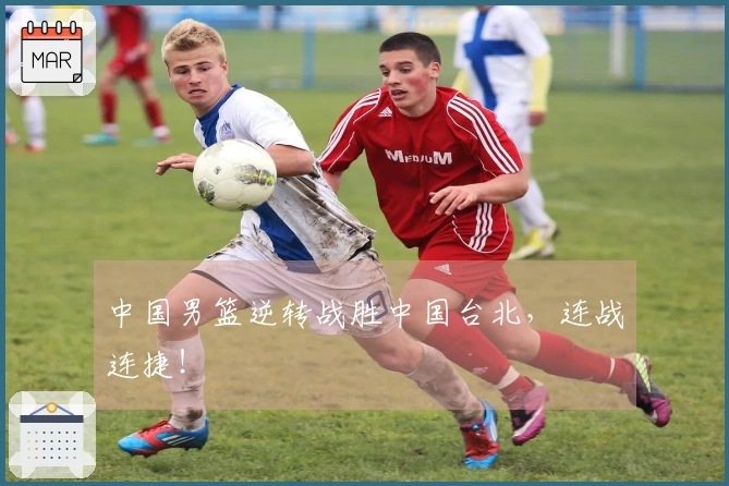 中国男篮逆转战胜中国台北，连战连捷！