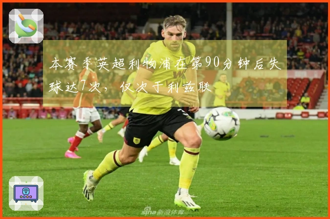 本赛季英超利物浦在第90分钟后失球达7次，仅次于利兹联