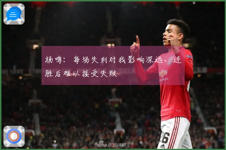 杨鸣：每场失利对我影响深远，连胜后难以接受失败