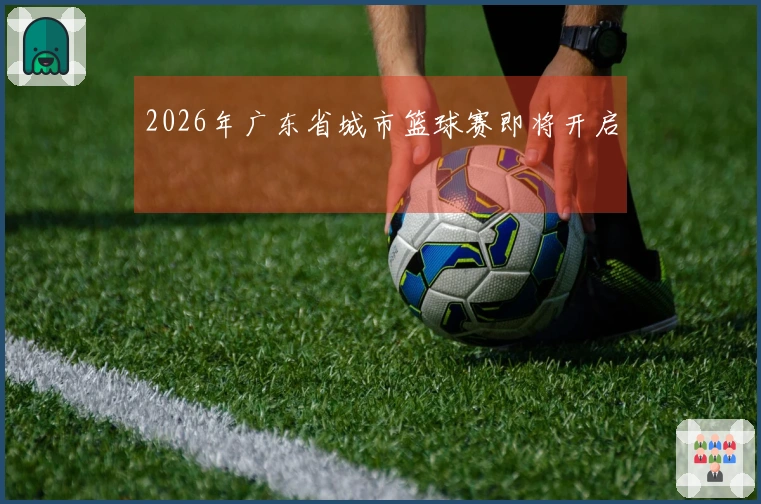 2026年广东省城市篮球赛即将开启