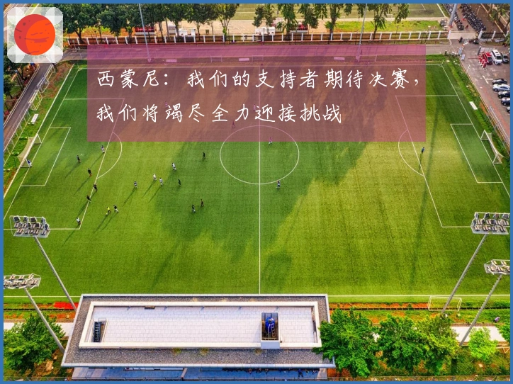 西蒙尼：我们的支持者期待决赛，我们将竭尽全力迎接挑战