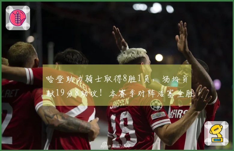哈登助力骑士取得8胜1负，场均贡献19分8助攻！本赛季对阵活塞全胜3-0