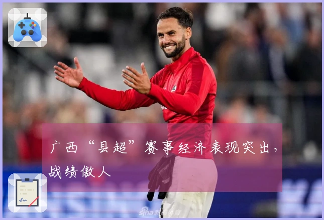 广西“县超”赛事经济表现突出，战绩傲人